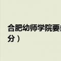 合肥幼师学院要多少分成人本科毕业（合肥幼师学院要多少分）
