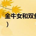 金牛女和双鱼男谁离不开谁（金牛女和双鱼男）