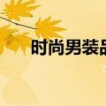 时尚男装品牌前十名（时尚男装品牌）