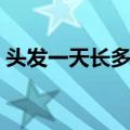 头发一天长多少根新头发（头发一天长多少）