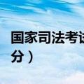 国家司法考试总分几分及格（国家司法考试总分）