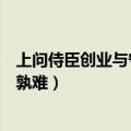 上问侍臣创业与守成孰难的译文注释（上问侍臣创业与守成孰难）