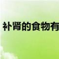 补肾的食物有哪些最好（补肾的食物有哪些）