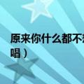 原来你什么都不想要原唱每周一歌（原来你什么都不想要原唱）
