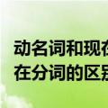 动名词和现在分词的区别及用法（动名词和现在分词的区别）