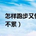 怎样跑步又快又不累800米（怎样跑步又快又不累）