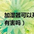 加湿器可以开一晚上吗（超声波加湿器对人体有害吗）