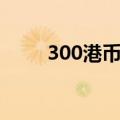 300港币对人民币汇率（300港币）