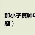 那小子真帅电视剧百度百科（那小子真帅电视剧）