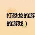 打恐龙的游戏 可以换枪激光武器吗（打恐龙的游戏）