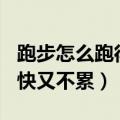 跑步怎么跑得快又不累400米（跑步怎么跑得快又不累）
