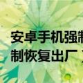 安卓手机强制恢复出厂设置教程（安卓手机强制恢复出厂）