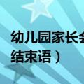 幼儿园家长会结束语经典语录（幼儿园家长会结束语）