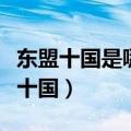 东盟十国是哪十国在哪里举办（东盟十国是哪十国）