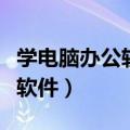 学电脑办公软件培训班在哪里学（学电脑办公软件）