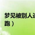 梦见被别人追着跑了一晚上（梦见被别人追着跑）