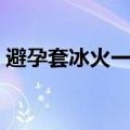避孕套冰火一体什么感觉（避孕套冰火一体）