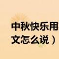 中秋快乐用英语怎么说 搜一搜（中秋快乐英文怎么说）