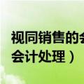 视同销售的会计处理和税务处理（视同销售的会计处理）