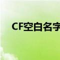 CF空白名字复制粘贴（cf空白名字复制）