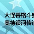 大怪兽格斗奥特银河传说片尾曲（大怪兽格斗奥特银河传说）