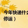 今年快递什么时候停运呀（今年快递什么时候停运）
