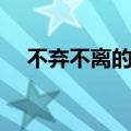 不弃不离的意思解释（不弃不离的意思）