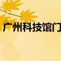 广州科技馆门票网上预约（广州科技馆门票）