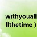 withyouallthetime歌创作背景（withyouallthetime）