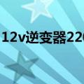 12v逆变器220v能用多久（12v逆变器220v）