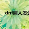 dnf商人怎么赚钱的（dnf商人怎么赚钱）