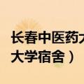 长春中医药大学宿舍条件怎么样（长春中医药大学宿舍）
