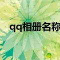 qq相册名称大全可爱（qq相册名称大全）