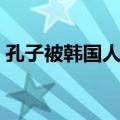 孔子被韩国人申请（孔子韩国申遗成功了吗）