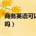 商务英语可以当老师么（商务英语可以当老师吗）