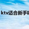 ktv适合新手唱的歌（适合女生ktv必点歌曲）