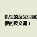 仇恨的反义词坚决的反义词隐蔽的反义词光滑的反义词（仇恨的反义词）