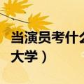 当演员考什么大学要多少分数（当演员考什么大学）