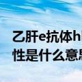 乙肝e抗体hbeab阳性是什么意思（hbeab阳性是什么意思）