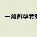 一盒避孕套有几个装（一盒避孕套有几个）