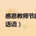 感恩教师节的话语200字左右（感恩教师节的话语）