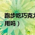 跑步吃巧克力有用吗女生（跑步前吃巧克力有用吗）