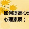 如何提高心理素质能力的四个方法（如何提高心理素质）