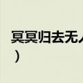 冥冥归去无人管全诗的意思（冥冥归去无人管）