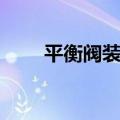 平衡阀装在回水还是供水（平衡阀）