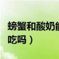 螃蟹和酸奶能一起吃行吗（螃蟹和酸奶能一起吃吗）