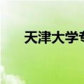 天津大学专科怎么样（天津大学专科）