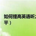 如何提高英语听力水平英语作文80词（如何提高英语听力水平）