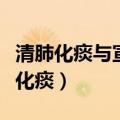清肺化痰与宣肺化痰的区别（宣肺化痰和清肺化痰）