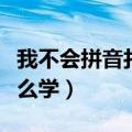 我不会拼音打字怎么学好（我不会拼音打字怎么学）